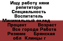 Ищу работу няни, репетитора › Специальность ­ Воспитатель › Минимальный оклад ­ 300 › Процент ­ 5 › Возраст ­ 28 - Все города Работа » Резюме   . Брянская обл.,Клинцы г.